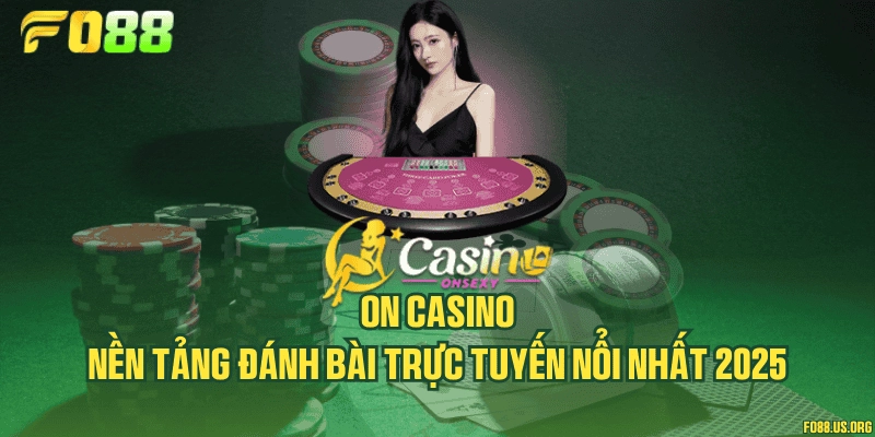 ON Casino - Nền tảng đánh bài trực tuyến nổi nhất 2025